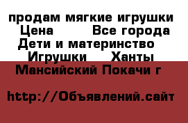 продам мягкие игрушки › Цена ­ 20 - Все города Дети и материнство » Игрушки   . Ханты-Мансийский,Покачи г.